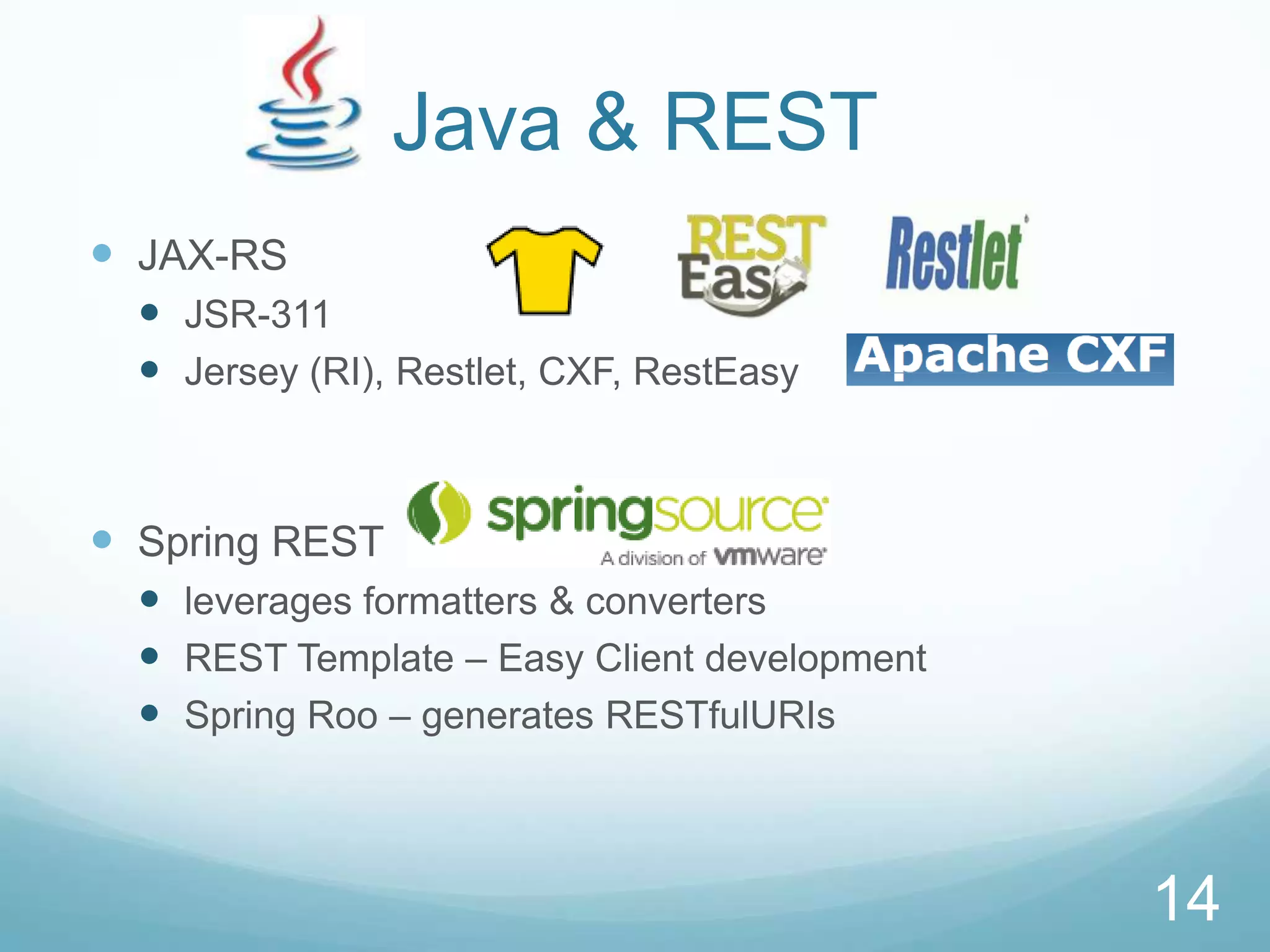 Java & REST
 JAX-RS
   JSR-311
   Jersey (RI), Restlet, CXF, RestEasy



 Spring REST
   leverages formatters & converters
   REST Template – Easy Client development
   Spring Roo – generates RESTfulURIs



                                              14
 