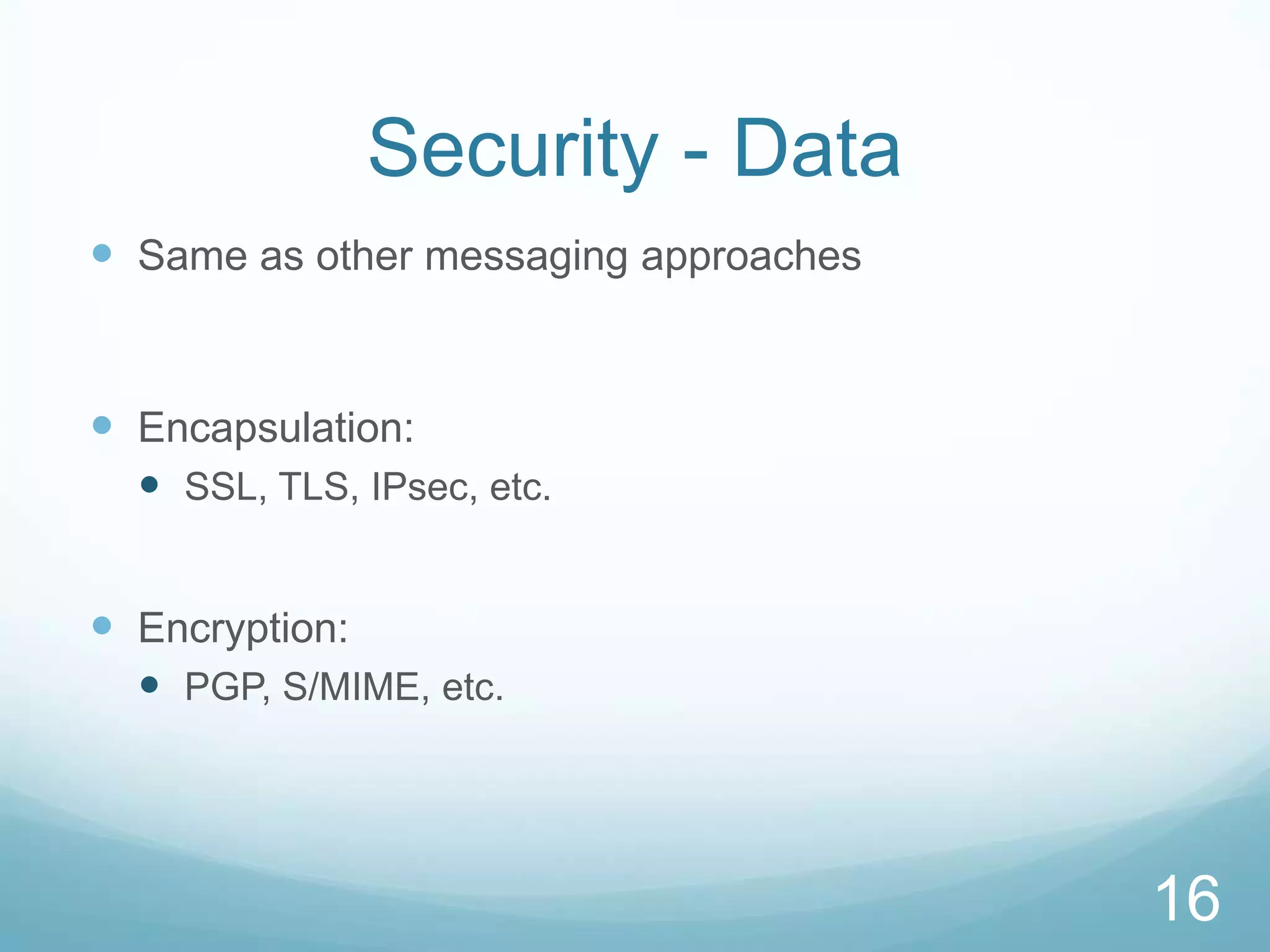 Security - Data
 Same as other messaging approaches


 Encapsulation:
   SSL, TLS, IPsec, etc.


 Encryption:
   PGP, S/MIME, etc.




                                       16
 