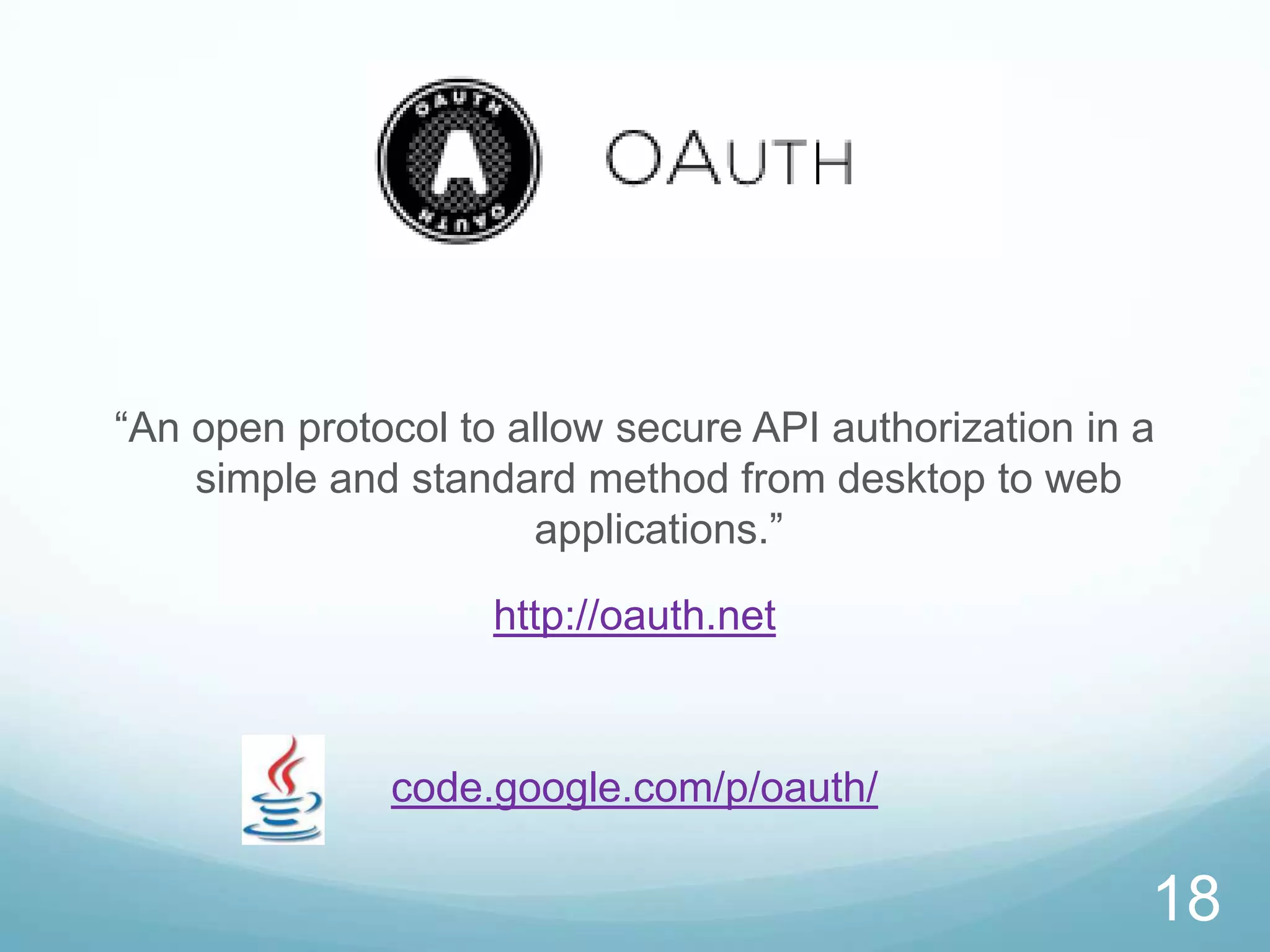 “An open protocol to allow secure API authorization in a
    simple and standard method from desktop to web
                      applications.”

                    http://oauth.net



              code.google.com/p/oauth/

                                                       18
 