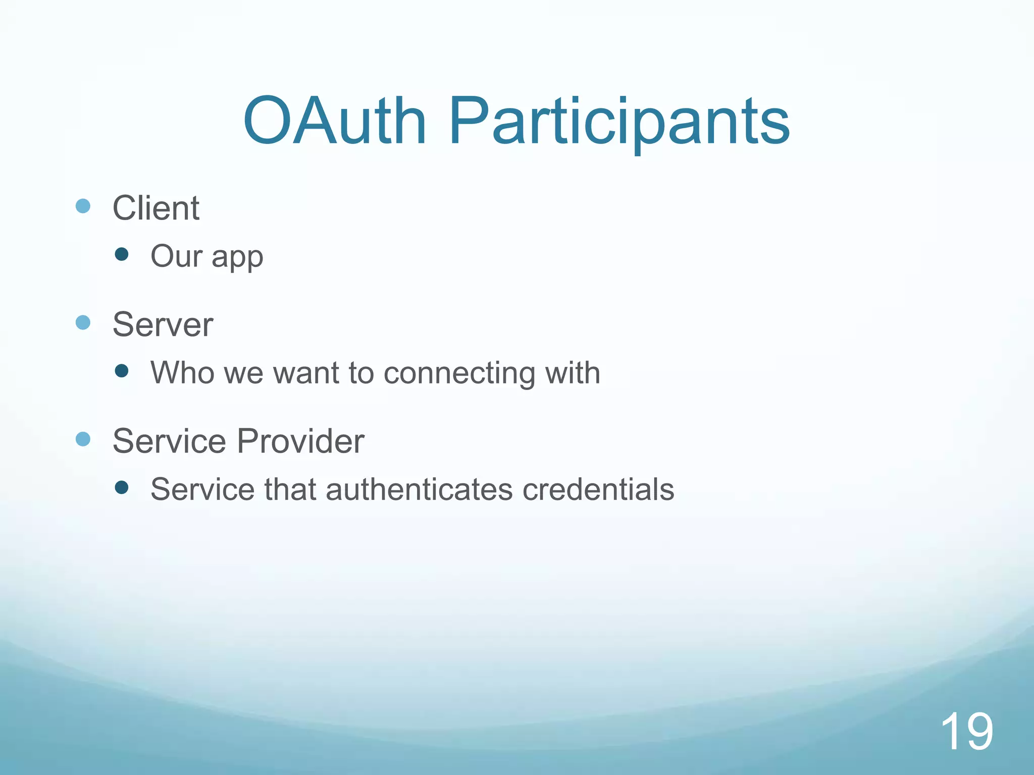 OAuth Participants
 Client
   Our app
 Server
   Who we want to connecting with
 Service Provider
   Service that authenticates credentials




                                             19
 