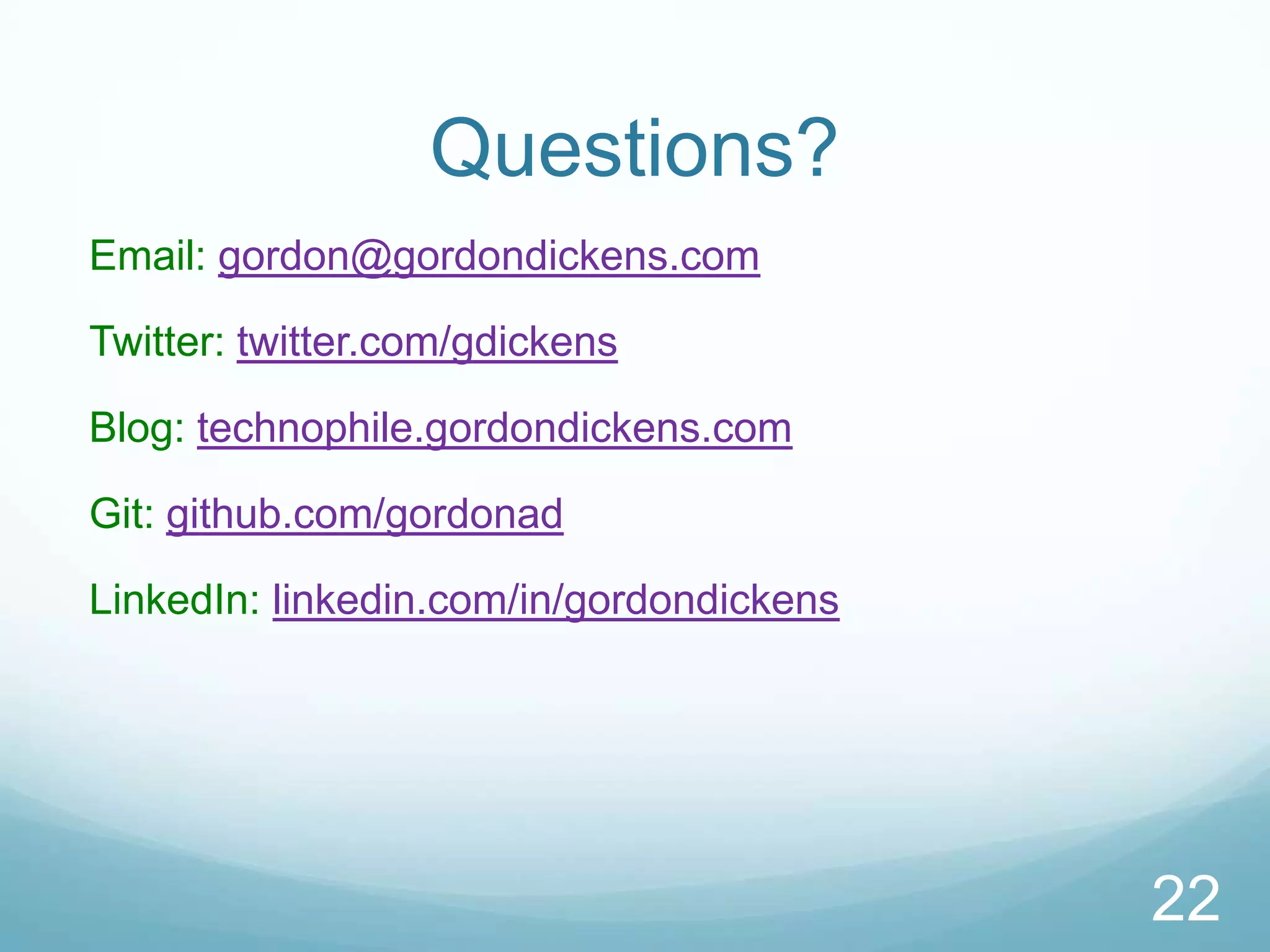 Questions?
Email: gordon@gordondickens.com

Twitter: twitter.com/gdickens

Blog: technophile.gordondickens.com

Git: github.com/gordonad

LinkedIn: linkedin.com/in/gordondickens




                                          22
 