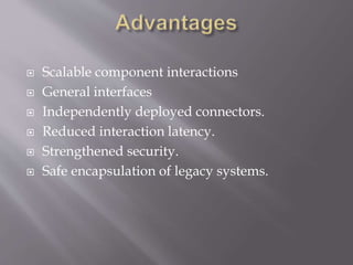  Scalable component interactions
 General interfaces
 Independently deployed connectors.
 Reduced interaction latency.
 Strengthened security.
 Safe encapsulation of legacy systems.
 