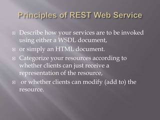  Describe how your services are to be invoked
using either a WSDL document,
 or simply an HTML document.
 Categorize your resources according to
whether clients can just receive a
representation of the resource,
 or whether clients can modify (add to) the
resource.
 