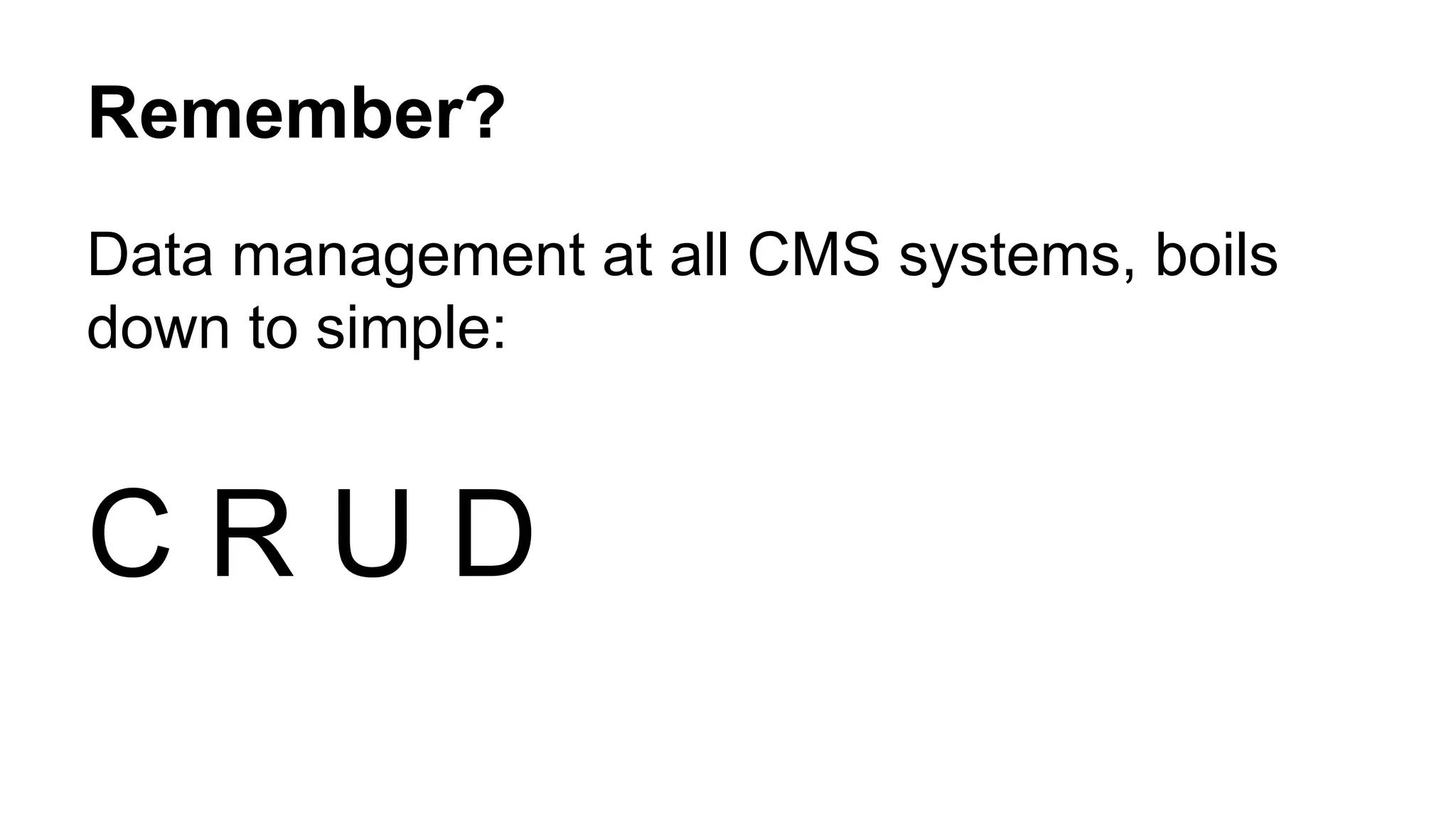 Remember? 
Data management at all CMS systems, boils 
down to simple: 
C R U D 
 