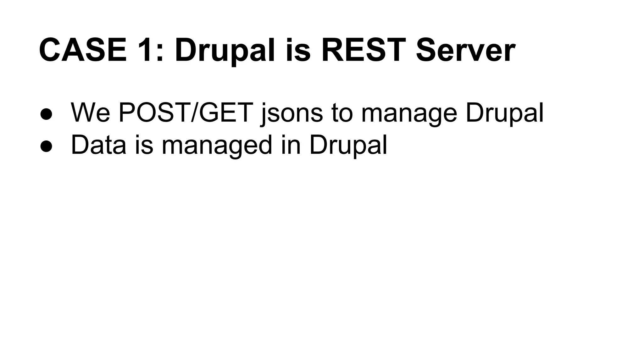 CASE 1: Drupal is REST Server 
● We POST/GET jsons to manage Drupal 
● Data is managed in Drupal 
 