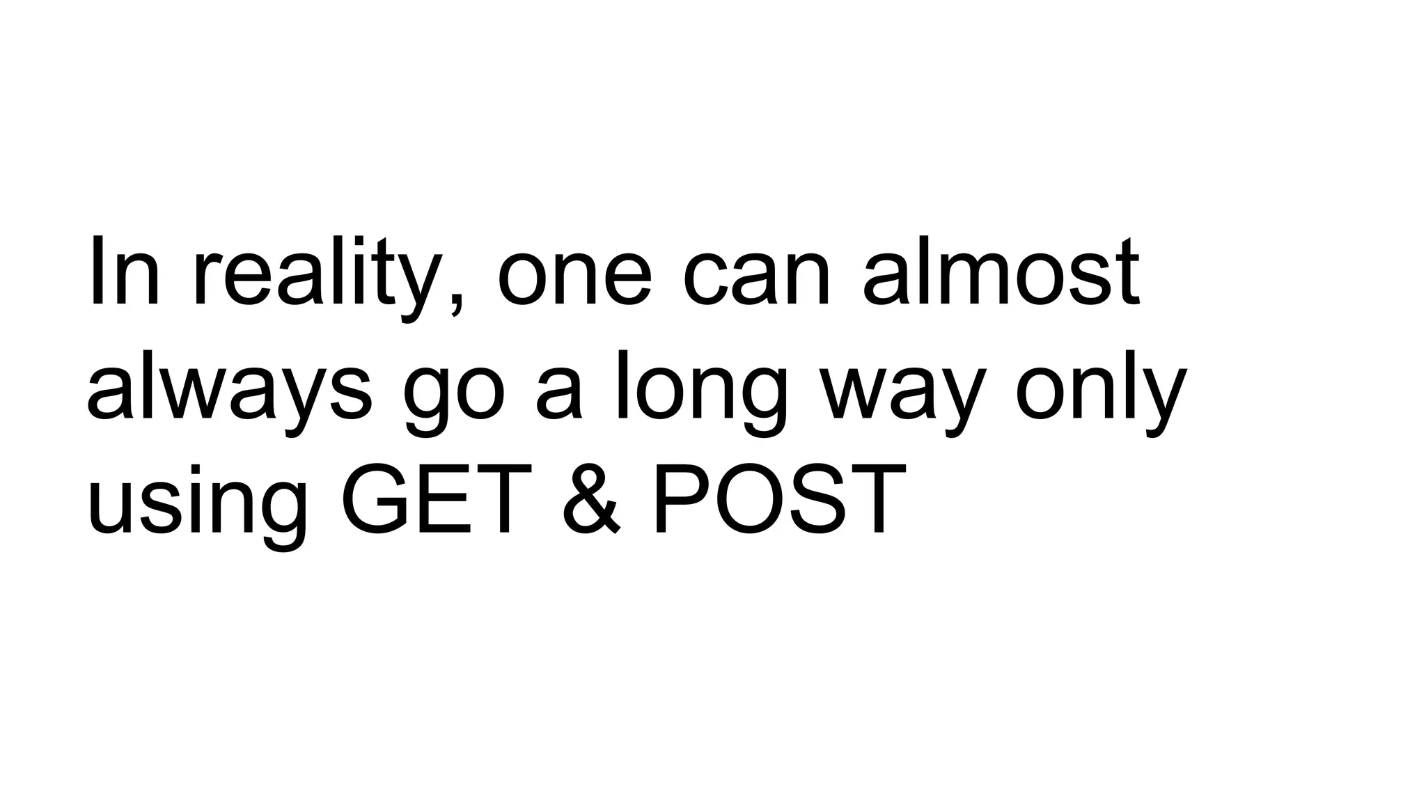 In reality, one can almost 
always go a long way only 
using GET & POST 
 