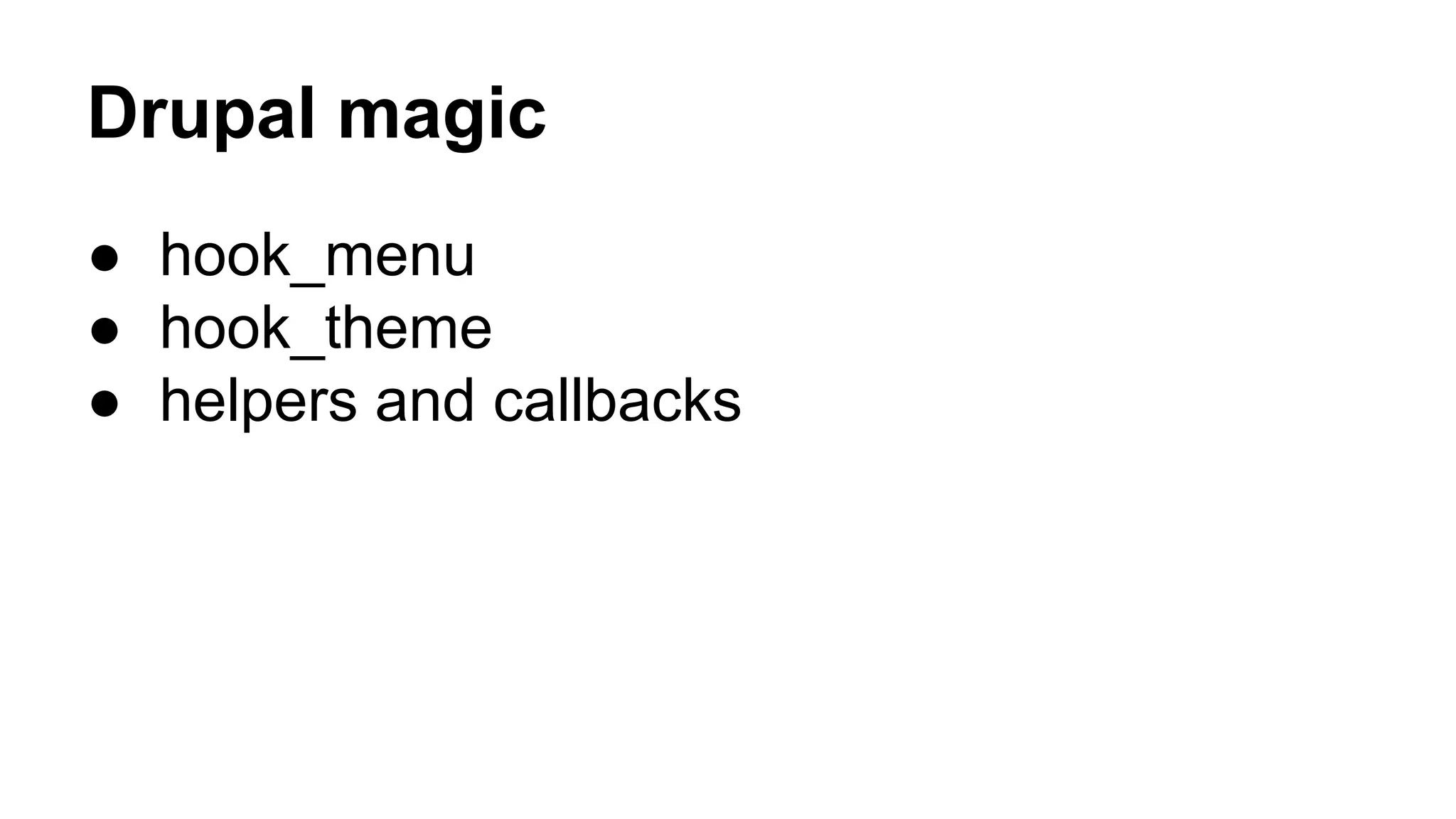Drupal magic 
● hook_menu 
● hook_theme 
● helpers and callbacks 
 