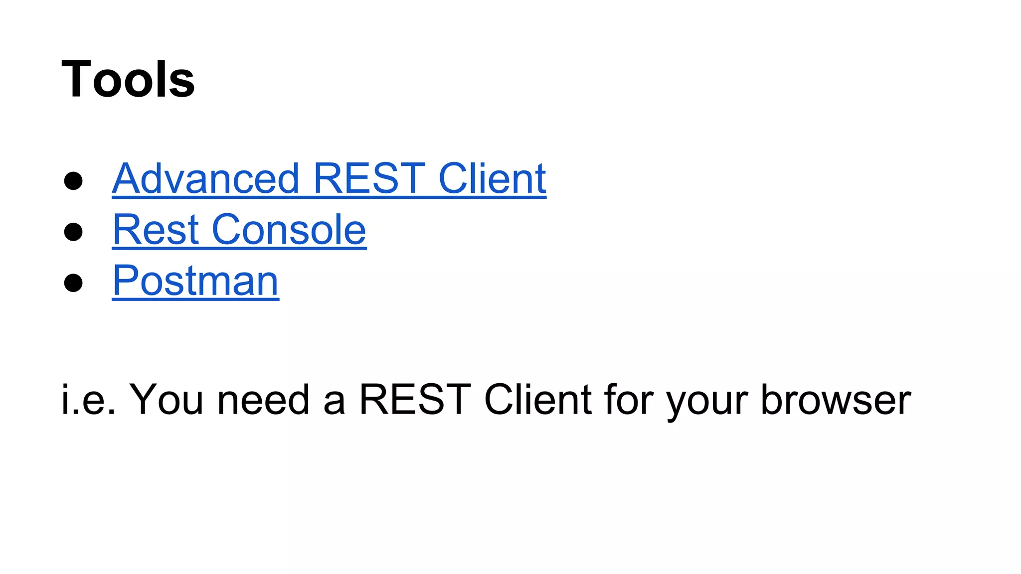 Tools 
● Advanced REST Client 
● Rest Console 
● Postman 
i.e. You need a REST Client for your browser 
 