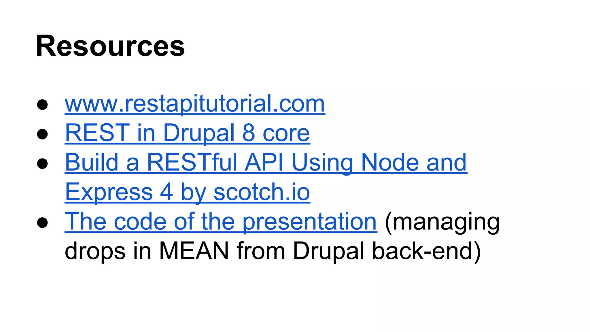 Resources 
● www.restapitutorial.com 
● REST in Drupal 8 core 
● Build a RESTful API Using Node and 
Express 4 by scotch.io 
● The code of the presentation (managing 
drops in MEAN from Drupal back-end) 
