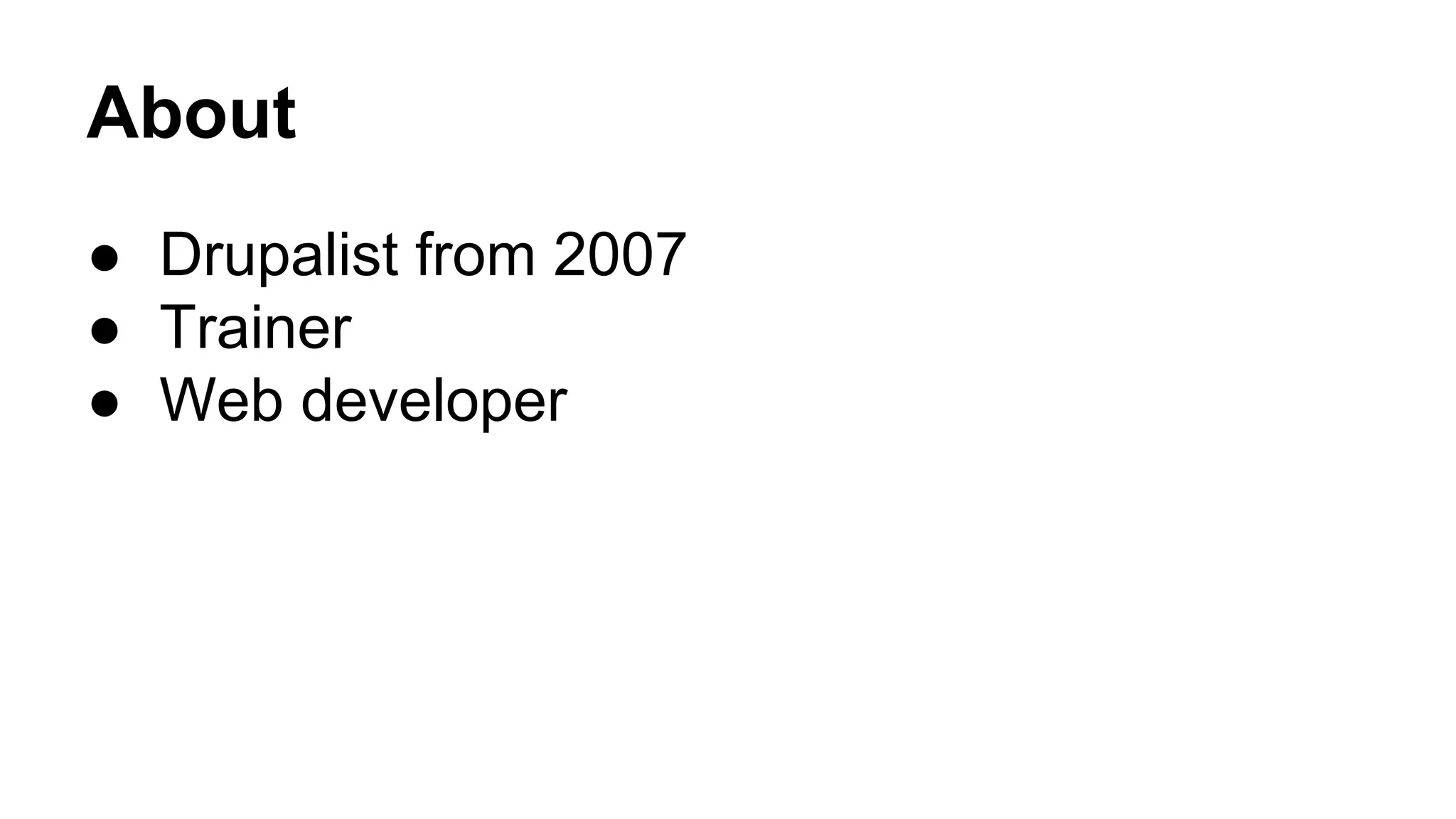 About 
● Drupalist from 2007 
● Trainer 
● Web developer 
 