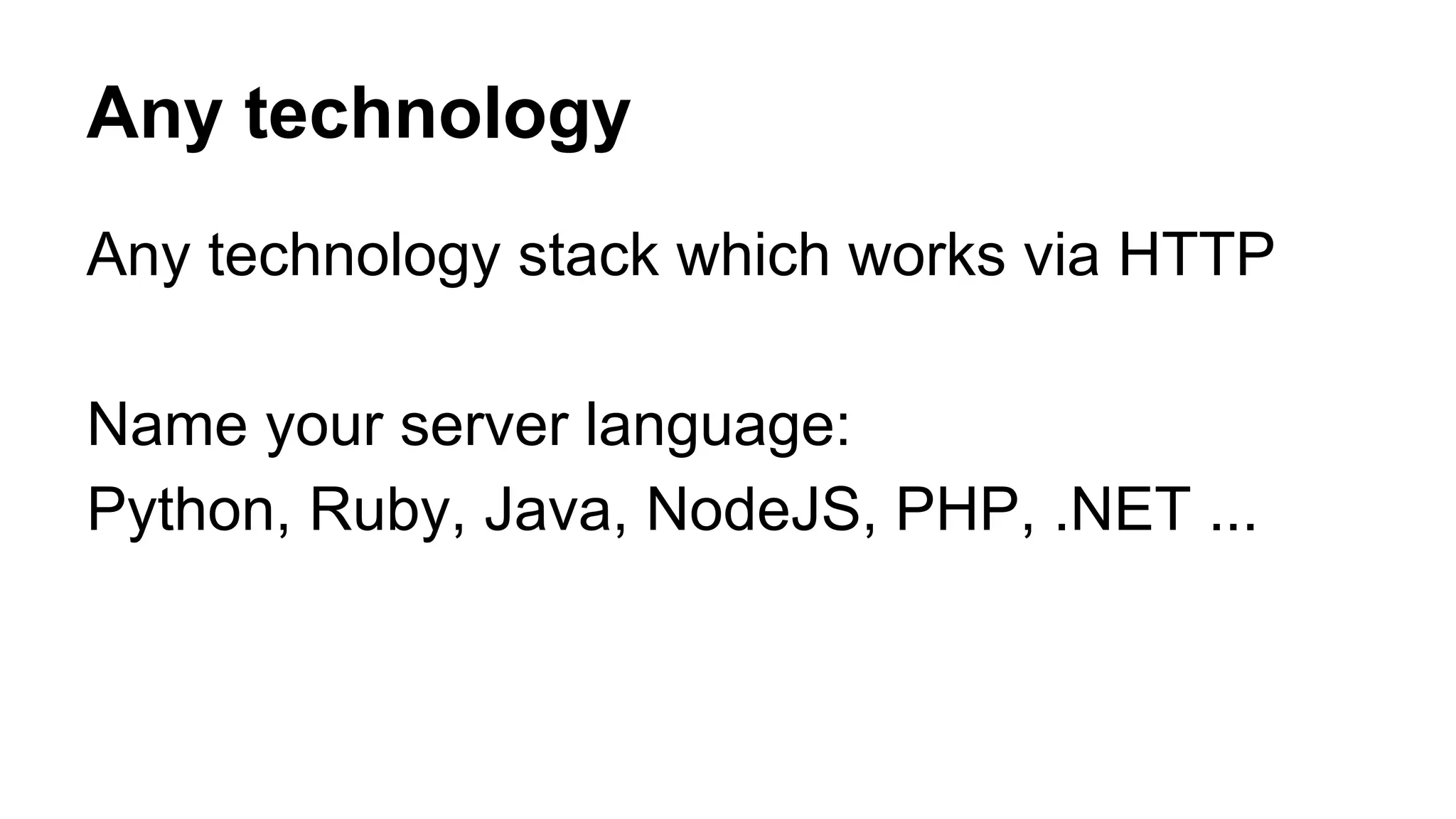Any technology 
Any technology stack which works via HTTP 
Name your server language: 
Python, Ruby, Java, NodeJS, PHP, .NET ... 
 