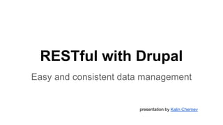 RESTful with Drupal 
Easy and consistent data management 
presentation by Kalin Chernev 
 