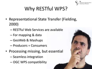Why RESTful WPS? <ul><li>Representational State Transfer (Fielding, 2000) </li></ul><ul><ul><li>RESTful Web Services are a...