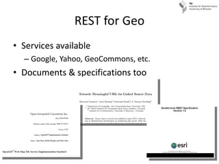 REST for Geo <ul><li>Services available </li></ul><ul><ul><li>Google, Yahoo, GeoCommons, etc. </li></ul></ul><ul><li>Docum...