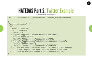 31




         And that is what HATEOAS means!
•  Media-types describe the resources.
•  Actions are executed by following links.
•  Each new response reflects a state.

•  It is good to create custom media-types.
•  Creates self-describing APIs.
•  Clients ‘explore’ your API just as they browse the web.
  “Media-types describes a domain specific
           application protocol”
                        WWW.JPOINT.NL	
  	
  	
  	
  	
  |	
  	
  	
  	
  	
  JOS@JPOINT.NL	
  	
  	
  	
  |	
  	
  	
  	
  	
  TWITTER:	
  @JOSDIRKSEN	
  
 