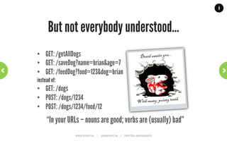 9




                And all was good!
                                                                                                                Why do this? Why be RESTful?
                                                                                                                •             Scalable
                                                                                                                •             Fault-tolerant
                                                                                                                •             Recoverable
                                                                                                                •             Secure
                                                                                                                •             Loosely coupled


“Exactly what we want in the applications we are developing!”
             WWW.JPOINT.NL	
  	
  	
  	
  	
  |	
  	
  	
  	
  	
  JOS@JPOINT.NL	
  	
  	
  	
  |	
  	
  	
  	
  	
  TWITTER:	
  @JOSDIRKSEN	
  
 