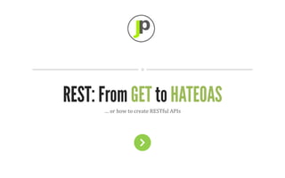 JPoint	
  




REST: From GET to HATEOAS
      …	
  or	
  how	
  to	
  create	
  RESTful	
  APIs	
  
 