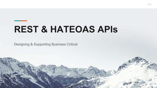 REST & HATEOAS APIs
Designing & Supporting Business Critical
 