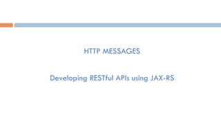 Developing RESTful APIs using JAX-RS
HTTP MESSAGES
 