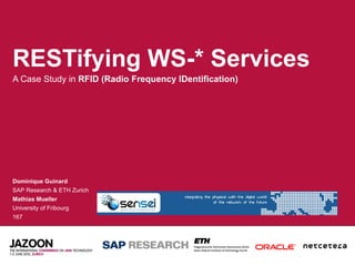 RESTifying WS-* Services  A Case Study in  RFID (Radio Frequency IDentification) Dominique Guinard SAP Research & ETH Zurich Mathias Mueller University of Fribourg 167 