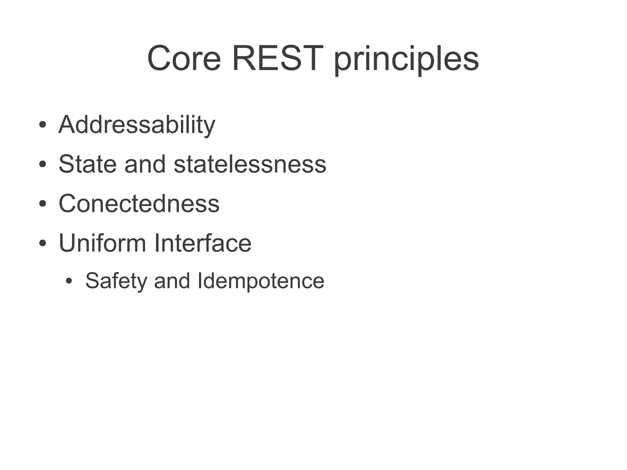 Core REST principles
●   Addressability
●   State and statelessness
●   Conectedness
●   Uniform Interface
    ●   Safety and Idempotence
 