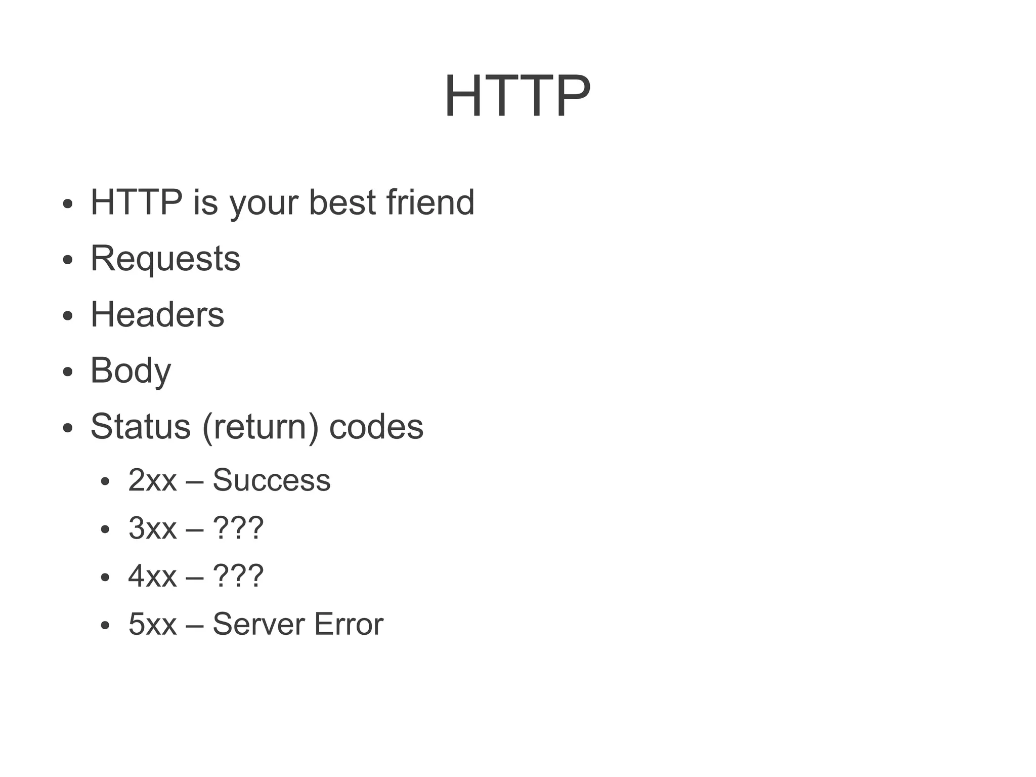 HTTP
●   HTTP is your best friend
●   Requests
●   Headers
●   Body
●   Status (return) codes
    ●   2xx – Success
    ●   3xx – ???
    ●   4xx – ???
    ●   5xx – Server Error
 