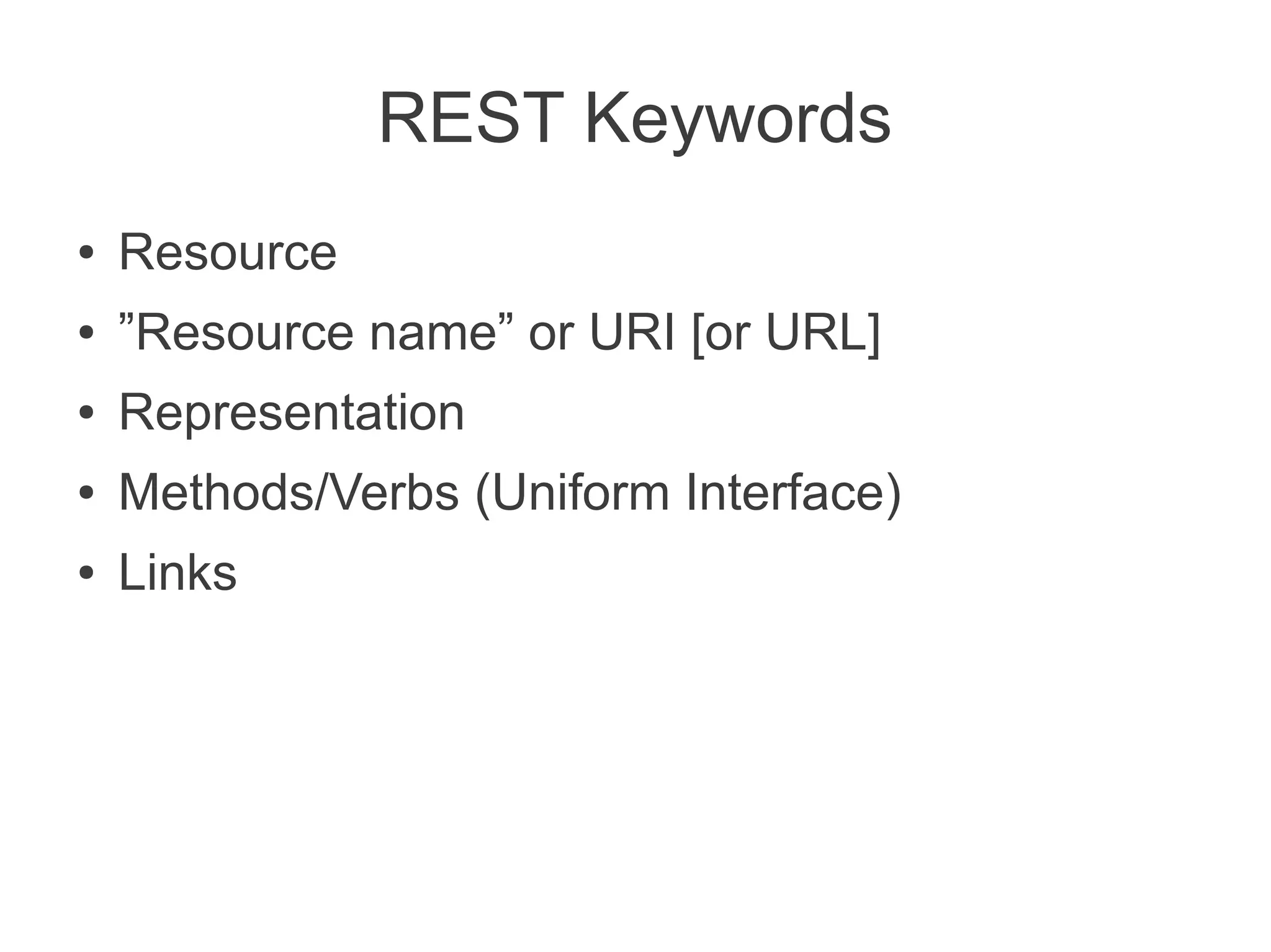 REST Keywords
●   Resource
●   ”Resource name” or URI [or URL]
●   Representation
●   Methods/Verbs (Uniform Interface)
●   Links
 