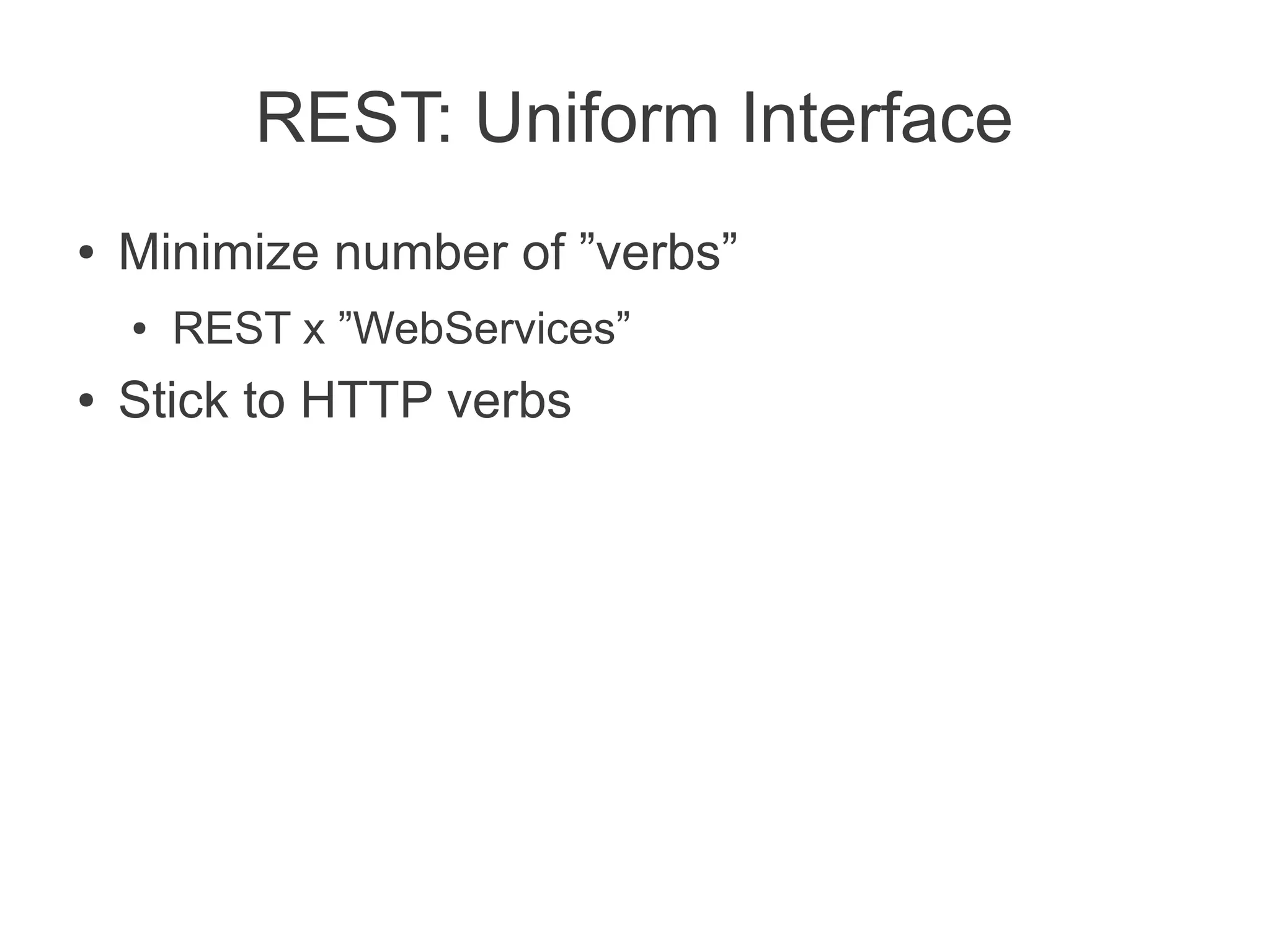 REST: Uniform Interface
●   Minimize number of ”verbs”
    ●   REST x ”WebServices”
●   Stick to HTTP verbs
 