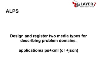 ALPS




 Design and register two media types for
      describing problem domains.

       application/alps+xml (or +json)
 