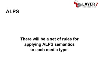 ALPS




       There will be a set of rules for
         applying ALPS semantics
            to each media type.
 