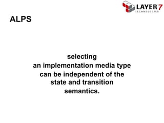ALPS



                  selecting
       an implementation media type
         can be independent of the
            state and transition
                 semantics.
 