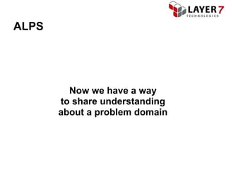 ALPS




         Now we have a way
       to share understanding
       about a problem domain
 