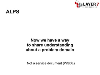ALPS




         Now we have a way
       to share understanding
       about a problem domain


       Not a service document (WSDL)
 