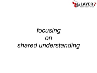focusing
         on
shared understanding
 