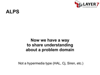 ALPS




          Now we have a way
        to share understanding
        about a problem domain


   Not a hypermedia type (HAL, Cj, Siren, etc.)
 