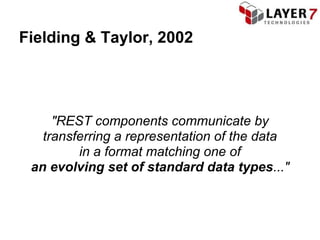 Fielding & Taylor, 2002




     "REST components communicate by
   transferring a representation of the data
         in a format matching one of
 an evolving set of standard data types..."
 