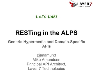 Let's talk!


   RESTing in the ALPS
Generic Hypermedia and Domain-Specific
                APIs

               @mamund
             Mike Amundsen
         Principal API Architect,
         Layer 7 Technologies
 