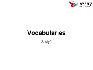 Vocabularies
    Srsly?
 