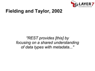 Fielding and Taylor, 2002




          "REST provides [this] by
    focusing on a shared understanding
       of data types with metadata..."
 