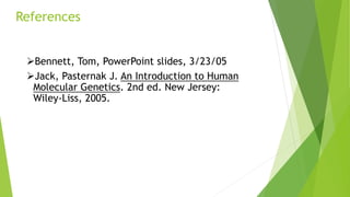References
Bennett, Tom, PowerPoint slides, 3/23/05
Jack, Pasternak J. An Introduction to Human
Molecular Genetics. 2nd ed. New Jersey:
Wiley-Liss, 2005.
 