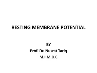 RESTING MEMBRANE POTENTIAL
BY
Prof. Dr. Nusrat Tariq
M.I.M.D.C
 