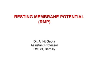 RESTING MEMBRANE POTENTIAL
(RMP)
Dr. Ankit Gupta
Assistant Professor
RMCH, Bareilly
 