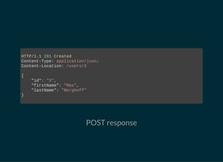 HTTP/1.1 201 Created
Content­Type: application/json;
Content­Location: /users/3
{
    "id": "3",
    "firstName": "Max",
    "lastName": "Berghoff"
}
                        
POST response
 