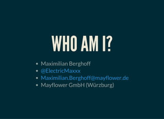 WHO AM I?
Maximilian Berghoff
Mayflower GmbH (Würzburg)
@ElectricMaxxx
Maximilian.Berghoff@mayflower.de
 