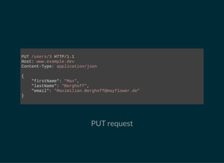 PUT /users/3 HTTP/1.1
Host: www.example.dev
Content­Type: application/json
{
    "firstName": "Max",
    "lastName": "Berghoff",
    "email": "Maximilian.Berghoff@mayflower.de"
}
                        
PUT request
 