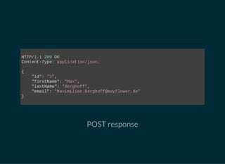 HTTP/1.1 200 OK
Content­Type: application/json;
{
    "id": "3",
    "firstName": "Max",
    "lastName": "Berghoff",
    "email": "Maximilian.Berghoff@mayflower.de"
}
                        
POST response
 