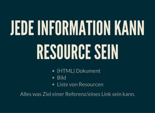 JEDE INFORMATION KANN
RESOURCE SEIN
(HTML) Dokument
Bild
Liste von Resourcen
Alles was Ziel einer Referenz/eines Link sein kann.
 