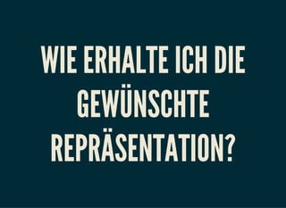 WIE ERHALTE ICH DIE
GEWÜNSCHTE
REPRÄSENTATION?
 