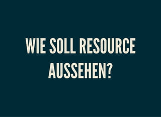 WIE SOLL RESOURCE
AUSSEHEN?
 