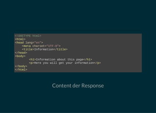 <!DOCTYPE html>
<html>
<head lang="en">
    <meta charset="UTF­8">
    <title>Information</title>
</head>
<body>
  <h1>Information about this page</h1>
  <p>Here you will get your information</p>
</body>
</html>
Content der Response
 